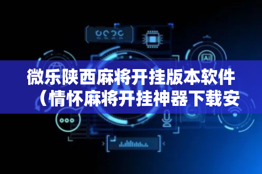 微乐陕西麻将开挂版本软件（情怀麻将开挂神器下载安装）