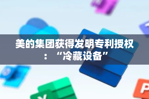 美的集团获得发明专利授权：“冷藏设备”