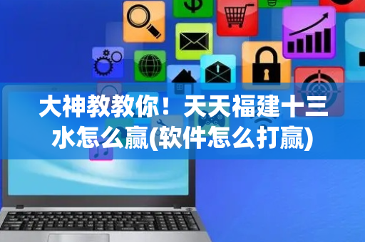 大神教教你！天天福建十三水怎么赢(软件怎么打赢)
