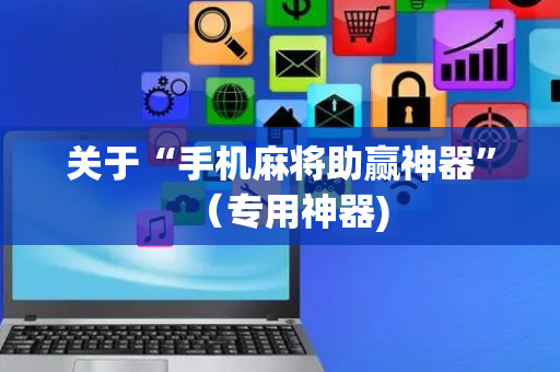 关于“手机麻将助赢神器”（专用神器)