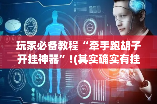 玩家必备教程“牵手跑胡子开挂神器”!(其实确实有挂)-抖音