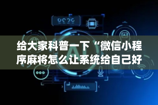 给大家科普一下“微信小程序麻将怎么让系统给自己好牌”（怎么能调好牌)
