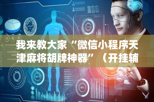 我来教大家“微信小程序天津麻将胡牌神器”（开挂辅助器插件)