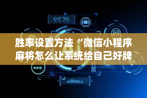 胜率设置方法“微信小程序麻将怎么让系统给自己好牌”（赢的技巧规律)
