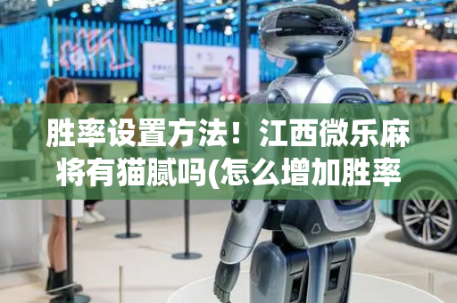 胜率设置方法！江西微乐麻将有猫腻吗(怎么增加胜率)