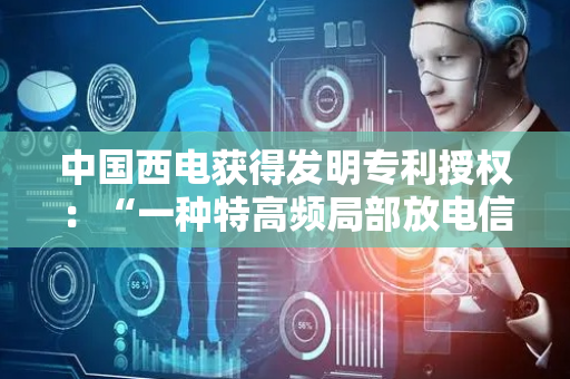中国西电获得发明专利授权：“一种特高频局部放电信号检测的干扰抑制方法及装置”
