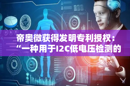 帝奥微获得发明专利授权：“一种用于I2C低电压检测的低毛刺电平转换电路”
