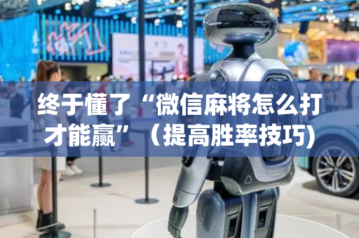 终于懂了“微信麻将怎么打才能赢”（提高胜率技巧)
