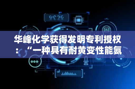 华峰化学获得发明专利授权：“一种具有耐黄变性能氨纶及其制备方法”
