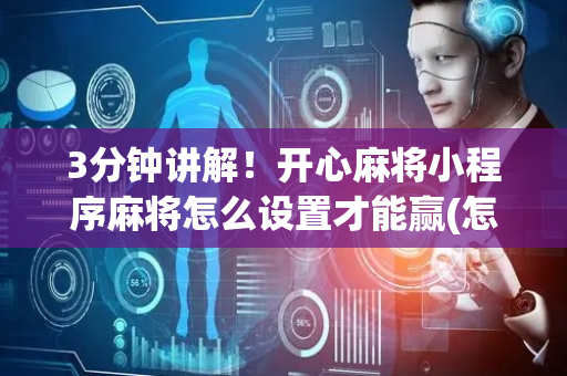 3分钟讲解！开心麻将小程序麻将怎么设置才能赢(怎么提高胜率)