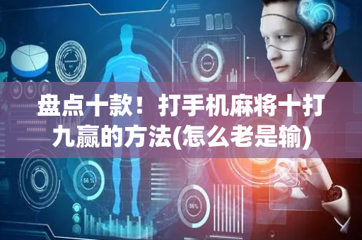 盘点十款！打手机麻将十打九赢的方法(怎么老是输)