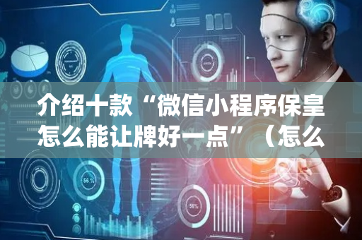 介绍十款“微信小程序保皇怎么能让牌好一点”（怎么能得到好牌)