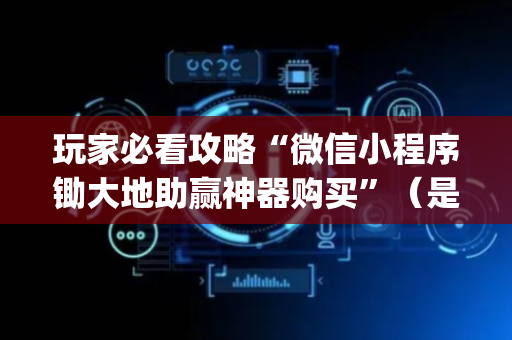 玩家必看攻略“微信小程序锄大地助赢神器购买”（是否能开挂)