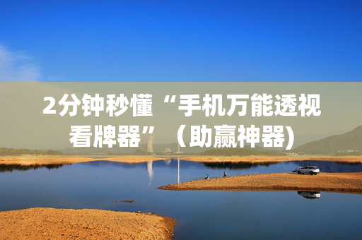 2分钟秒懂“手机万能透视看牌器”（助赢神器)