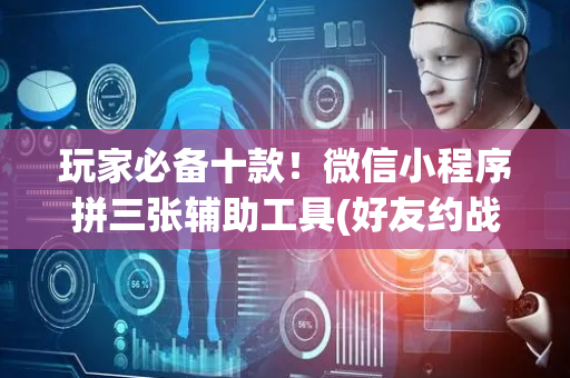 玩家必备十款！微信小程序拼三张辅助工具(好友约战老是输)