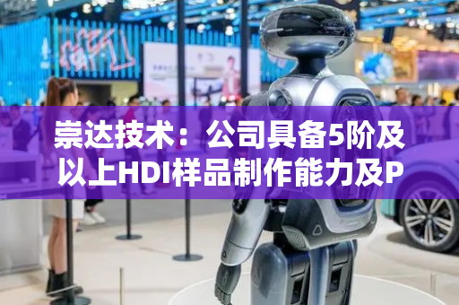 崇达技术：公司具备5阶及以上HDI样品制作能力及PTFE基材PCB技术
