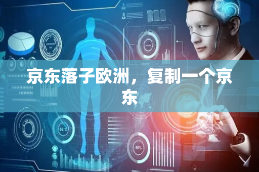 京东落子欧洲，复制一个京东