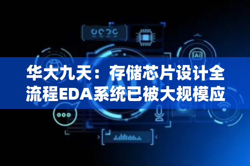 华大九天：存储芯片设计全流程EDA系统已被大规模应用