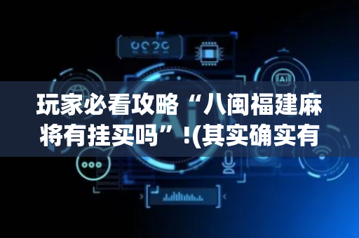 玩家必看攻略“八闽福建麻将有挂买吗”!(其实确实有挂)-抖音