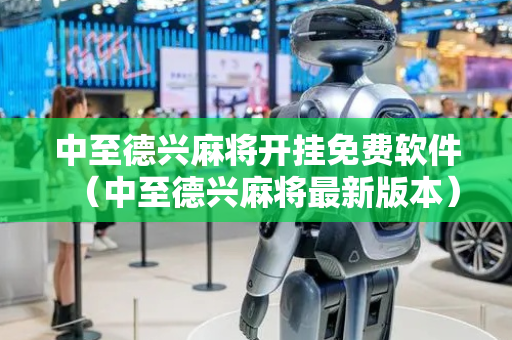 中至德兴麻将开挂免费软件（中至德兴麻将最新版本）