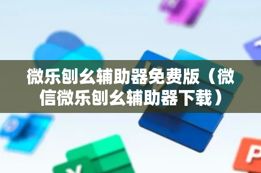微乐刨幺辅助器免费版（微信微乐刨幺辅助器下载）
