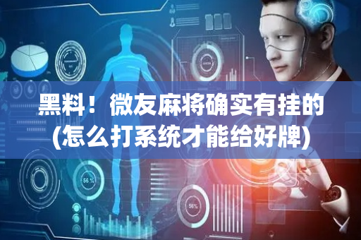 黑料！微友麻将确实有挂的(怎么打系统才能给好牌)