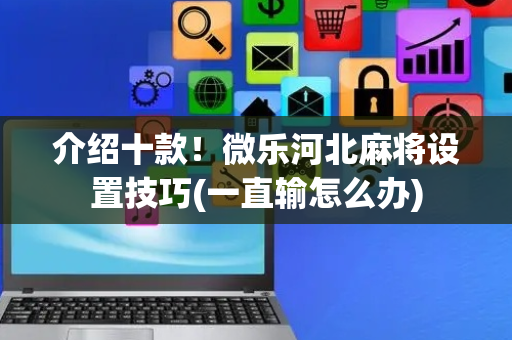 介绍十款！微乐河北麻将设置技巧(一直输怎么办)