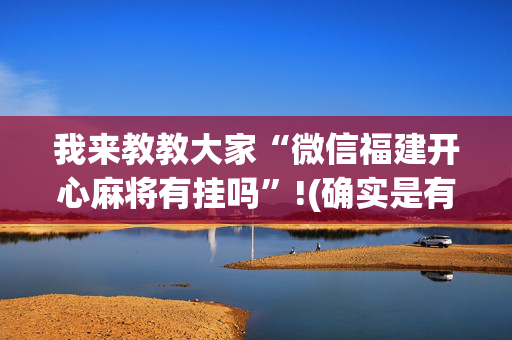 我来教教大家“微信福建开心麻将有挂吗”!(确实是有挂)-抖音