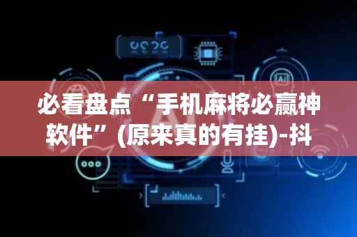 必看盘点“手机麻将必赢神软件”(原来真的有挂)-抖音