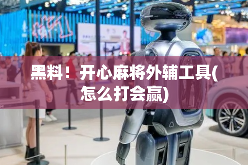 黑料！开心麻将外辅工具(怎么打会赢)