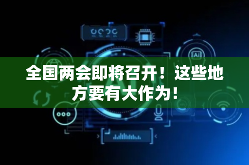 全国两会即将召开！这些地方要有大作为！
