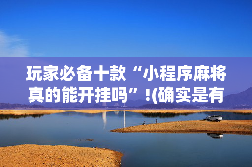 玩家必备十款“小程序麻将真的能开挂吗”!(确实是有挂)-抖音