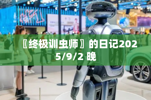 〖终极训虫师〗的日记2025/9/2 晚