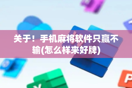 关于！手机麻将软件只赢不输(怎么样来好牌)