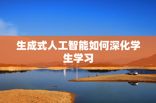 生成式人工智能如何深化学生学习