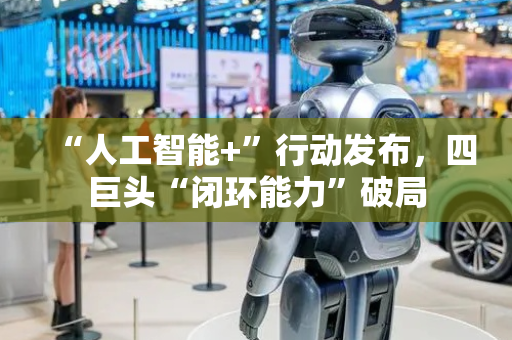 “人工智能+”行动发布，四巨头“闭环能力”破局