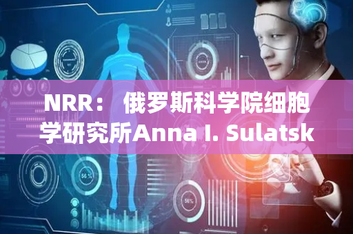 NRR： 俄罗斯科学院细胞学研究所Anna I. Sulatskaya团队分析淀粉样蛋白降解机制、优点和局限性