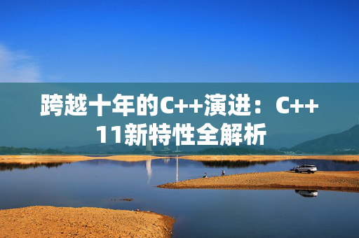 跨越十年的C++演进：C++11新特性全解析