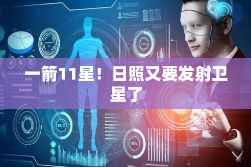 一箭11星！日照又要发射卫星了