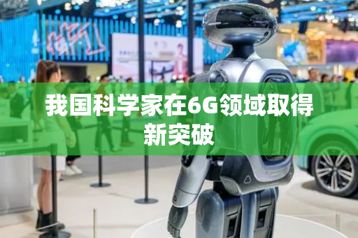 我国科学家在6G领域取得新突破
