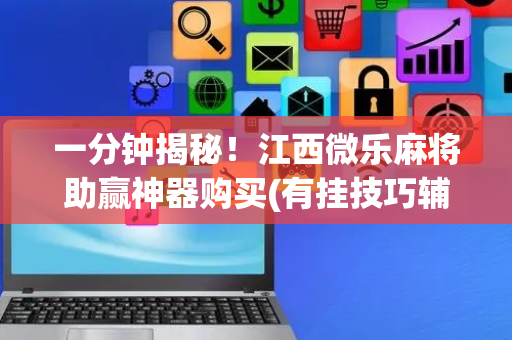 一分钟揭秘！江西微乐麻将助赢神器购买(有挂技巧辅助器)
