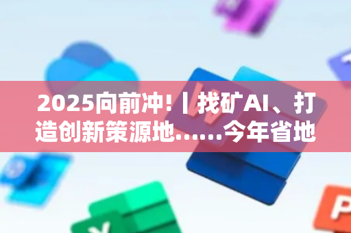 2025向前冲!丨找矿AI、打造创新策源地……今年省地调院这样干