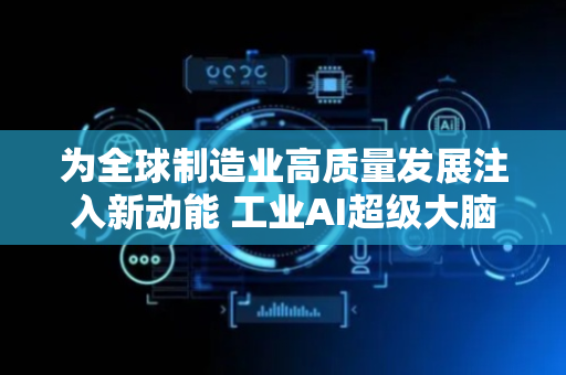 为全球制造业高质量发展注入新动能 工业AI超级大脑TPT 2有望重塑生产范式