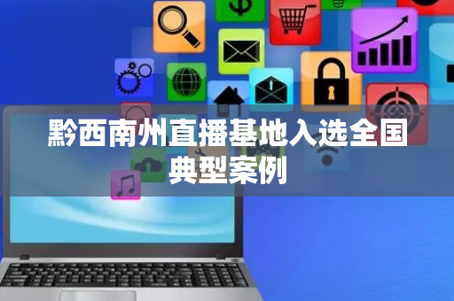 黔西南州直播基地入选全国典型案例