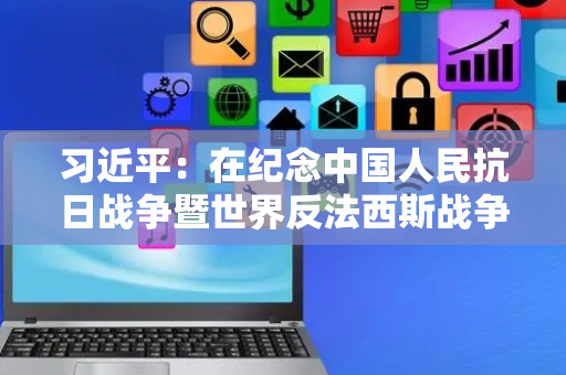 习近平：在纪念中国人民抗日战争暨世界反法西斯战争胜利80周年招待会上的讲话