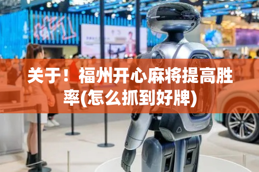 关于！福州开心麻将提高胜率(怎么抓到好牌)