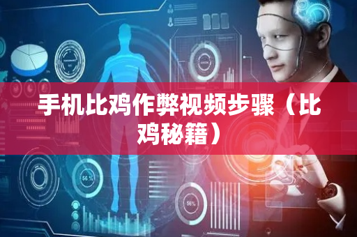 手机比鸡作弊视频步骤（比鸡秘籍）