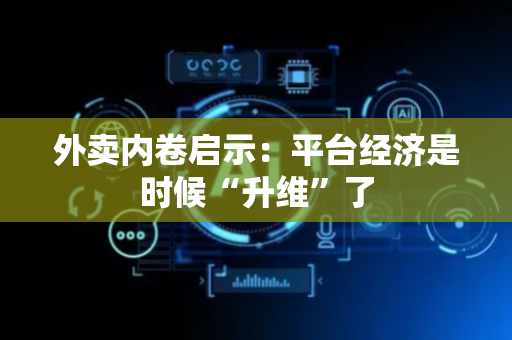 外卖内卷启示：平台经济是时候“升维”了