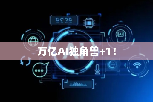 万亿AI独角兽+1！