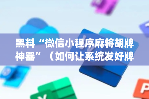 黑料“微信小程序麻将胡牌神器”（如何让系统发好牌)